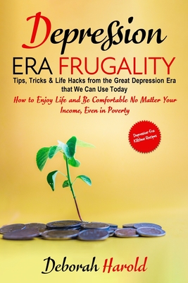 Depression Era Frugality: Tips, Tricks & Life Hacks from the Great Depression Era that We Can Use Today - How to Enjoy Life and Be Comfortable No Matter Your Income, Even in Poverty - Harold, Deborah
