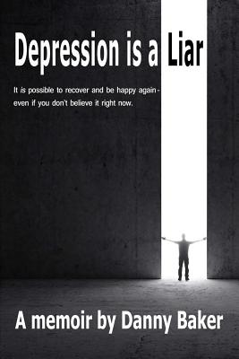 Depression Is a Liar: It Is Possible to Recover and Be Happy Again - Even If You Don't Believe It Right Now - Baker, Danny