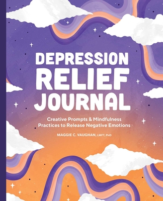 Depression Relief Journal: Creative Prompts & Mindfulness Practices to Release Negative Emotions - Vaughan, Maggie C
