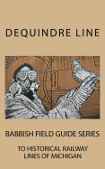 Dequindre Line: Babbish Field Guide Series to Historical Railway Lines of Michigan