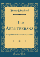 Der Aerntekranz: Vorspiel Fr Die Weimarische Jubelfeier (Classic Reprint)