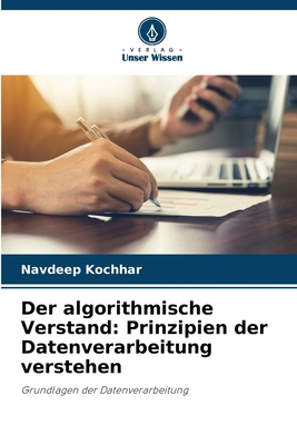 Der algorithmische Verstand: Prinzipien der Datenverarbeitung verstehen - Kochhar, Navdeep
