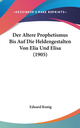 Der Altere Prophetismus Bis Auf Die Heldengestalten Von Elia Und Elisa (1905)