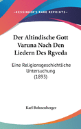 Der Altindische Gott Varuna Nach Den Liedern Des Rgveda: Eine Religionsgeschichtliche Untersuchung (1893)