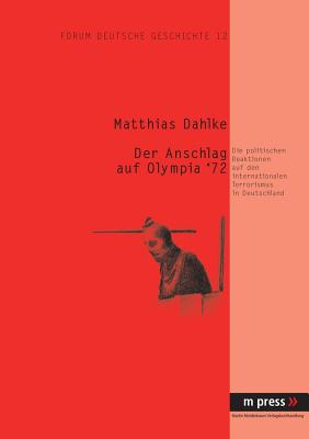 Der Anschlag Auf Olympia '72: Die Politischen Reaktionen Auf Den Internationalen Terrorismus in Deutschland - Dahlke, Matthias