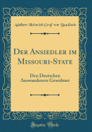 Der Ansiedler Im Missouri-State: Den Deutschen Auswanderern Gewidmet (Classic Reprint)