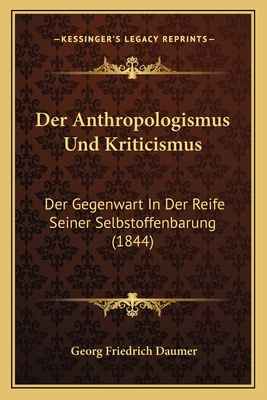 Der Anthropologismus Und Kriticismus: Der Gegenwart In Der Reife Seiner Selbstoffenbarung (1844) - Daumer, Georg Friedrich