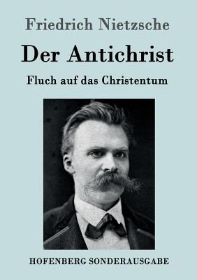 Der Antichrist: Fluch auf das Christentum - Friedrich Nietzsche