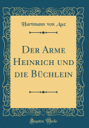 Der Arme Heinrich Und Die Bchlein (Classic Reprint)