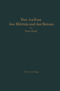 Der Aufbau Des Mrtels Und Des Betons: Untersuchungen ?ber Die Zweckm??ige Zusammensetzung Der Mrtel Und Des Betons. Hilfsmittel Zur Vorausbestimmung Der Festigkeitseigenschaften Des Betons Auf Der Baustelle. Versuchsergebnisse Und Erfahrungen Aus Der...