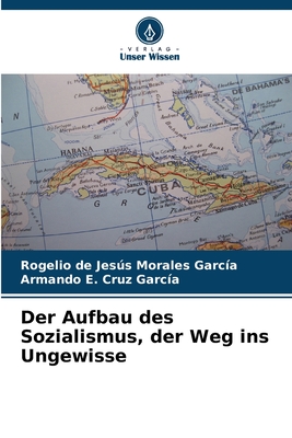 Der Aufbau des Sozialismus, der Weg ins Ungewisse - Morales Garc?a, Rogelio de Jess, and Cruz Garc?a, Armando E