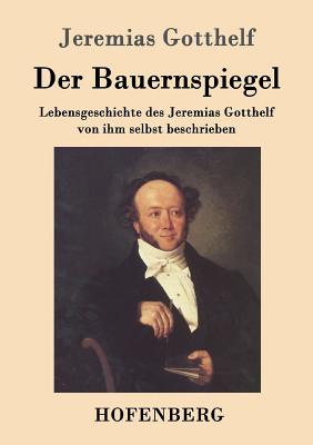 Der Bauernspiegel: Lebensgeschichte des Jeremias Gotthelf von ihm selbst beschrieben - Jeremias Gotthelf