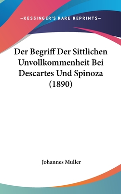 Der Begriff Der Sittlichen Unvollkommenheit Bei Descartes Und Spinoza (1890) - Muller, Johannes