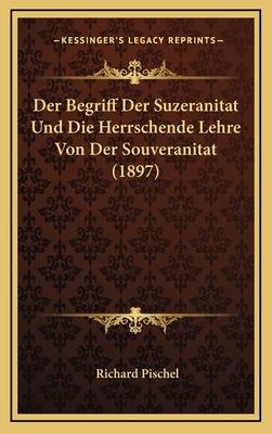 Der Begriff Der Suzeranitat Und Die Herrschende Lehre Von Der Souveranitat (1897) - Pischel, Richard