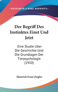 Der Begriff Des Instinktes Einst Und Jetzt: Eine Studie ?ber Die Geschichte Und Die Grundlagen Der Tierpsychologie (Classic Reprint)