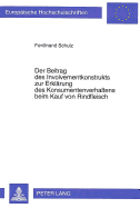 Der Beitrag Des Involvementkonstrukts Zur Erklaerung Des Konsumentenverhaltens Beim Kauf Von Rindfleisch: Schlussfolgerungen Aus Einer Theoretischen Und Empirischen Analyse Des Konsumentenverhaltens Fuer Die Kommunikationspolitik Von Rindfleischanbietern