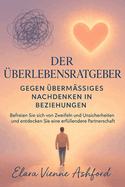 Der ?berlebensratgeber Gegen ?berm?ssiges Nachdenken in Beziehungen: Befreien Sie sich von Zweifeln und Unsicherheiten und entdecken Sie eine erf?llendere Partnerschaft