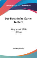 Der Botanische Garten in Bern: Gegrundet 1860 (1866)