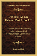 Der Brief an Die Hebraer Part 2, Book 2: Erlautert Durch Einleitung, Uebersetzung Und Fortlaufenden Commentar (1840)