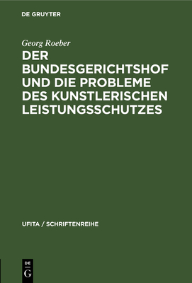 Der Bundesgerichtshof Und Die Probleme Des Kunstlerischen Leistungsschutzes - Roeber, Georg