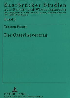 Der Cateringvertrag: Rechtstatsachen, Rechtsnatur Und Rechtsprobleme Eines Modernen Dienstleistungsvertrags - Martinek, Michael (Editor), and Peters, Torsten