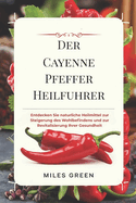Der Cayenne Pfeffer Heilfuhrer: Entdecken Sie naturliche Heilmittel zur Steigerung des Wohlbefindens und zur Revitalisierung Ihrer Gesundheit