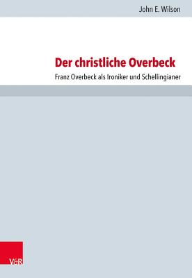 Der Christliche Overbeck: Franz Overbeck ALS Ironiker Und Schellingianer - Wilson, John E