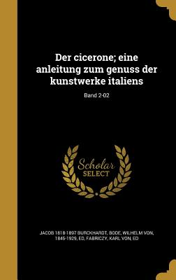 Der Cicerone; Eine Anleitung Zum Genuss Der Kunstwerke Italiens; Band 2-02 - Burckhardt, Jacob 1818-1897, and Bode, Wilhelm Von 1845-1929 (Creator), and Fabriczy, Karl Von Ed (Creator)