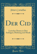 Der Cid: Lyrisches Drama in Drei Aufzugen; Dichtung Und Musik (Classic Reprint)