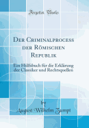 Der Criminalprocess Der R÷mischen Republik: Ein H?lfsbuch F?r Die Erkl?rung Der Classiker Und Rechtsquellen (Classic Reprint)