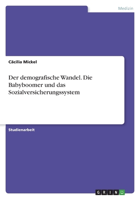 Der demografische Wandel. Die Babyboomer und das Sozialversicherungssystem - Mickel, C?cilia