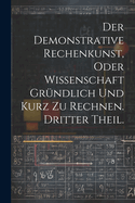 Der Demonstrative Rechenkunst, oder Wissenschaft grndlich und kurz zu rechnen. Dritter Theil.
