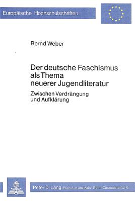 Der Deutsche Faschismus ALS Thema Neuerer Jugendliteratur: Zwischen Verdraengung Und Aufklaerung - Weber, Bernd