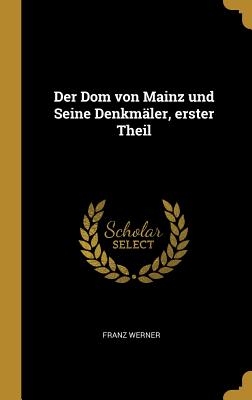 Der Dom Von Mainz Und Seine Denkmaler, Erster Theil - Werner, Franz