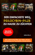 Der Einfachste Weg, Psilocybin-Pilze Zu Hause Zu Z?chten: Eine umfassende Bibel zum Anbau und zur Verwendung von Psychedelika (Zauberpilzen)