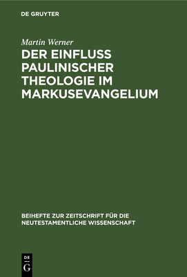 Der Einflu? Paulinischer Theologie Im Markusevangelium: Eine Studie Zur Neutestamentlichen Theologie - Werner, Martin