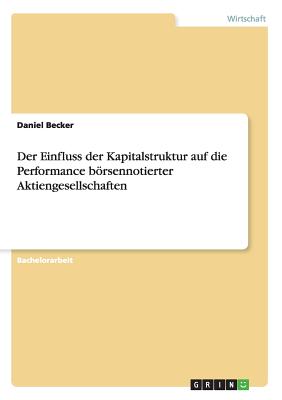 Der Einfluss Der Kapitalstruktur Auf Die Performance Borsennotierter Aktiengesellschaften - Becker, Daniel, MD