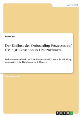 Der Einfluss des Onboarding-Prozesses auf (Frh-)Fluktuation in Unternehmen: Diskussion verschiedener Forschungsmethoden sowie Entwicklung von Anstzen fr Handlungsempfehlungen - Anonymous