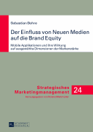 Der Einfluss Von Neuen Medien Auf Die Brand Equity: Mobile Applikationen Und Ihre Wirkung Auf Ausgewaehlte Dimensionen Der Markenstaerke