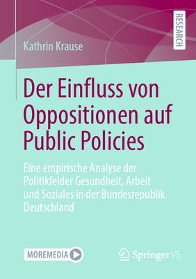 Der Einfluss von Oppositionen auf Public Policies: Eine empirische Analyse der Politikfelder Gesundheit, Arbeit und Soziales in der Bundesrepublik Deutschland - Krause, Dr.Kathrin