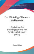 Der Einteilige Theater-Wallenstein: Ein Beitrag Zur B?hnengeschichte Von Schillers Wallenstein (Classic Reprint)