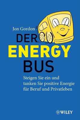 Der Energy Bus: Steigen Sie ein und Tanken Sie Positive Energie fur Beruf und Privatleben - Gordon, Jon, and Darius, Beate (Translated by)