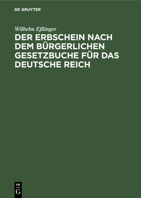 Der Erbschein nach dem B?rgerlichen Gesetzbuche f?r das Deutsche Reich - E?linger, Wilhelm