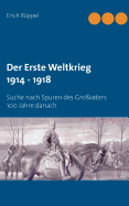 Der Erste Weltkrieg 1914 - 1918: Suche nach Spuren des Gro?vaters 100 Jahre danach