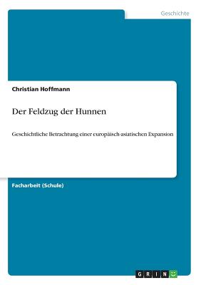 Der Feldzug der Hunnen: Geschichtliche Betrachtung einer europ?isch-asiatischen Expansion - Hoffmann, Christian