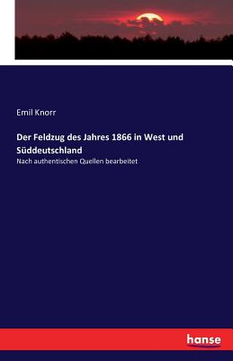 Der Feldzug des Jahres 1866 in West und Sddeutschland: Nach authentischen Quellen bearbeitet - Knorr, Emil