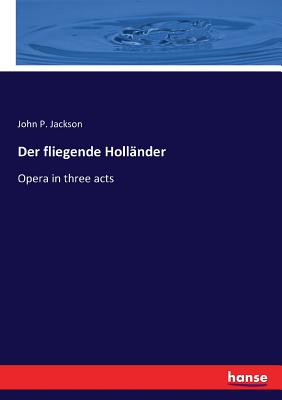 Der fliegende Holl?nder: Opera in three acts - Jackson, John P