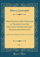 Der Fondaco Dei Tedeschi in Venedig Und Die Deutsch-Venetianischen Handelsbeziehungen, Vol. 1: Quellen Und Forschungen; Urkunden Von 1225-1653 (Classic Reprint)