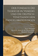 Der Fondaco Dei Tedeschi in Venedig Und Die Deutsch-Venetianischen Handelsbeziehungen; Volume 2