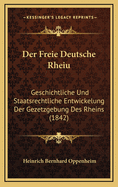 Der Freie Deutsche Rheiu: Geschichtliche Und Staatsrechtliche Entwickelung Der Gezetzgebung Des Rheins (1842)